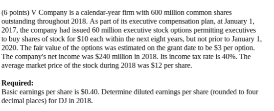 (6 points) V Company is a calendar-year firm with 600 million common shares outstanding throughout 2018. As part of its execu