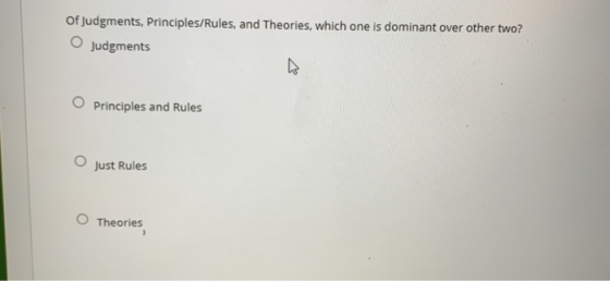 Of Judgments, Principles/Rules, and Theories, which one is dominant over other two? O Judgments O Principles and Rules Just Rules O Theories