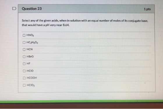 D Question 23 1 pts Select any of the given acids, when in solution with an equal number of moles of its conjugate base, that