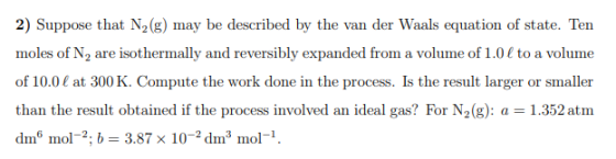 2) Suppose that N2(g) may be described by the van der Waals equation of state. Ten moles of N, are isothermally and reversibl