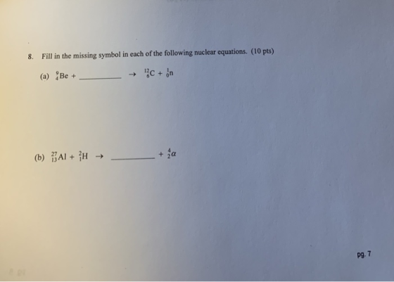 8. Fill in the missing symbol in each of the following nuclear equations. (10 pts) 27 (b) Al+(H → pg. 7
