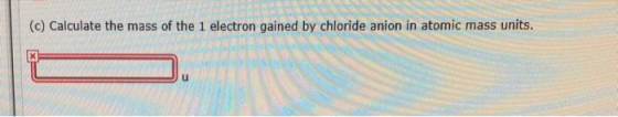 (c) Calculate the mass of the 1 electron gained by chloride anion in atomic mass units
