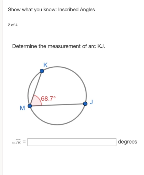 Show what you know: Inscribed Angles 2 of 4 Determine the measurement of arc KJ. K 68.7° M mJK = degrees