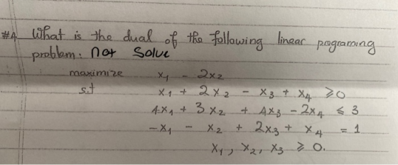 #4 What is the dual of the following linear programing I problem: not solve maximize X1 + 2x2 - X3 + X₂ A:X + 3x2 + 4xz - 2x4