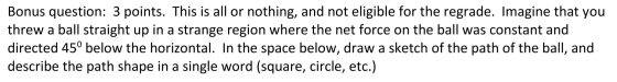 Bonus question: 3 points. This is all or nothing, and not eligible for the regrade. Imagine that you threw a ball straight up