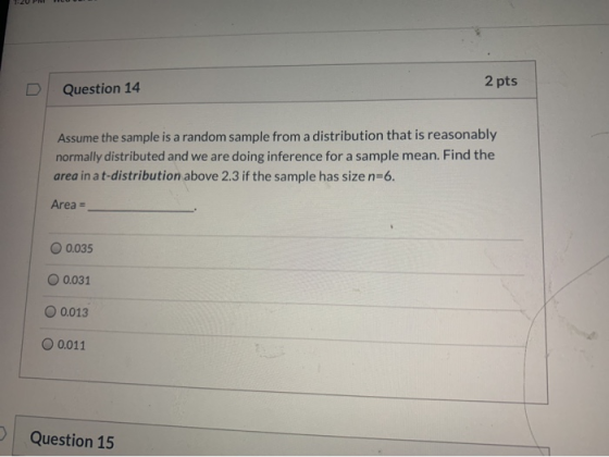2 pts Question 14 Assume the sample is a random sample from a distribution that is reasonably normally distributed and we are