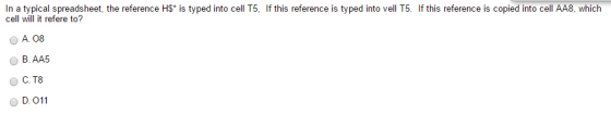 n a typical spreadsheet, the reference H$ is typed into cell T5, If this reference is typed into vell T5. If this reference is copied into cell AA8, hich cell will it refere to? O A. 08 B. AA5 C. T8 D. O
