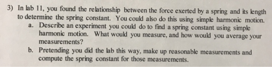 3) In lab 11, you found the relationship between the force exerted by a spring and its length to determine the spring constan