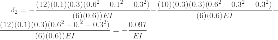 \delta _{2}=-\frac{(12) (0.1) (0.3) (0.6^2 -0.1^2 -0.3^2)}{ (6) (0.6) ) EI}-\frac{ (10) (0.3) (0.3) (0.6^2 -0.3^2 -0.3^2)}{ (6) (0.6) EI}-\frac{(12) (0.1) (0.3) (0.6^2 -0.^2 -0.3^2)}{ (6) (0.6) ) EI}=-\frac{ 0.097}{EI}