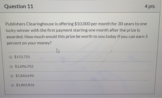 Question 11 4 pts Publishers Clearinghouse is offering $10,000 per month for 30 years to one lucky winner with the first paym