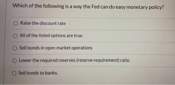 Which of the following is a way the Fed can do easy monetary policy? Raise the discount rate O All of the listed options are