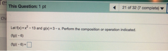 Ter This Question: 1 pt 21 of 32 (7 complete) Cha Let f(x) = x² - 13 and g(x) = 3 - x. Perform the composition or operation i