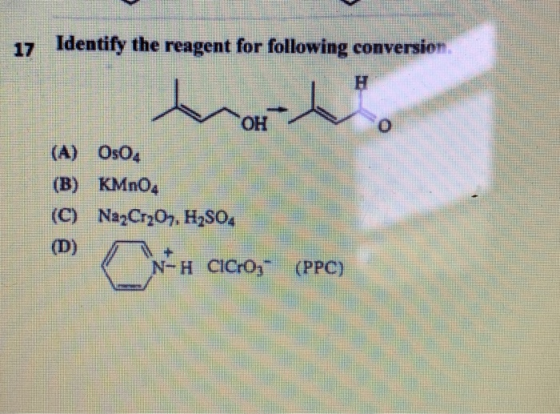 17 Identify the reagent for following conversion H ОН (A) OsO4 (B) KMnO, (C) Na2Cr2O7. H2SO4 (D) N-H CICros (PPC)