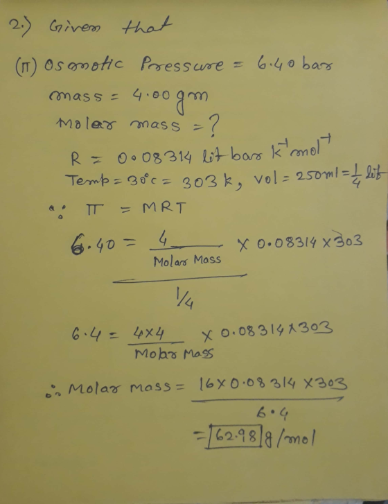 2.) Given that (T) Osmotic Pressure = 6.40 bar mass = 4.00gm moler mass = ? R = 0008314 lit bas kimo Temp=30°C = 303k, vol=25