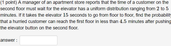 |(1 point) A manager of an apartment store reports that the time of a customer on the second floor must wait for the elevator