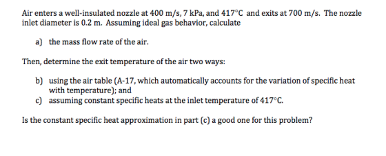 Air enters a well-insulated nozzle at 400 m/s, 7 kPa, and 417°C and exits at 700 m/s. The nozzle inlet diameter is 0.2 m. Ass