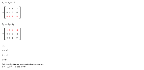 R₂ + R₂ = -2 1 0 1 7 0 1 0 -1 0 0 1 9 R1 + Rí-R3 1 0 0 -2 0 1 0 - 1 0 0 1 9 i.e. a = -2 b = -1 c = 9 Solution By Gauss jordan