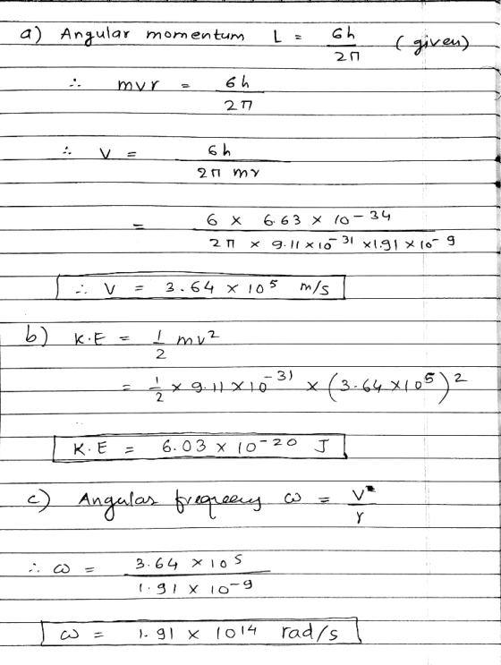 a) Angular momentum Lech (given) 21 .. myr = 6h - 20 . Va - 6h an my 6 x 663 X 10 - 34 27 x 9.11*10-31 x1.9l xio-9 L: V = 3.6