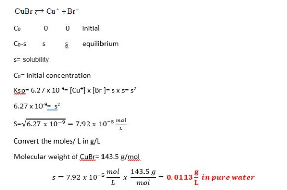 CuBr = Cu* + Br Co 0 0 initial Co-s S e quilibrium S= solubility Co= initial concentration Ksp= 6.27 x 10 = [Cu*] x [Br]=s x