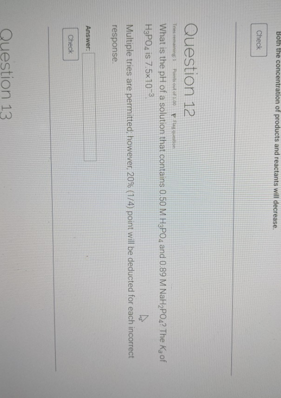 Both the concentration of products and reactants will decrease. Check Question 12 Tres remaining: 1 Points out of 1.00P Flag