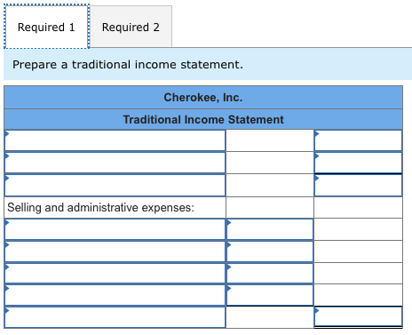 Required 1 Required 2 Prepare a traditional income statement. Cherokee, Inc. Traditional Income Statement Selling and adminis