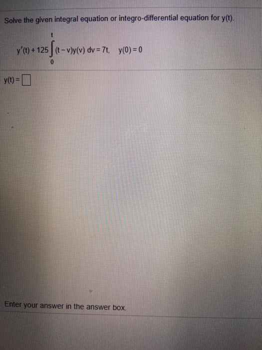 Solve the given integral equation or integro-differential equation for y(t). yCL)+ 125 ſ <t-vy(v) dv=7! y(0)=0 0 y(t) = Ente
