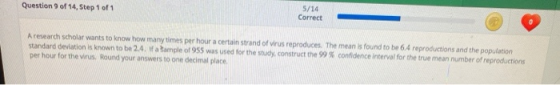 Question 9 of 14, Step 1 of 1 5/14 Correct Aresearch scholar wants to know how many times per hour a certain strand of virus