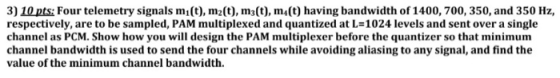 3) 10 pts: Four telemetry signals m(t), mz(t), mz(t), m4(t) having bandwidth of 1400, 700, 350, and 350 Hz, respectively, are