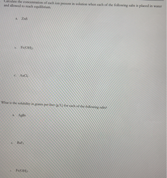 Calculate the concentration of each ion present in solution when each of the following salts is placed in water and allowed t