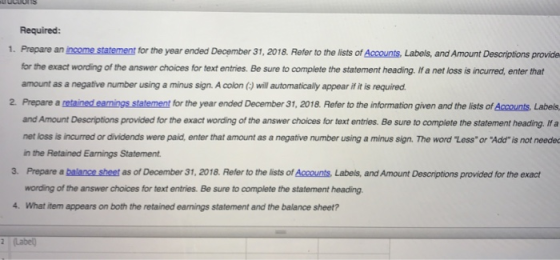 Required: 1. Prepare an income statement for the year ended December 31, 2018. Refer to the lists of Accounts, Labels, and Am