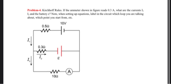 Problem-4. Kirchhoff Rules. If the ammeter shown in figure reads 0.3 A, what are the currents I, 1; and the battery ? Note, w