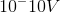 10^-10 V