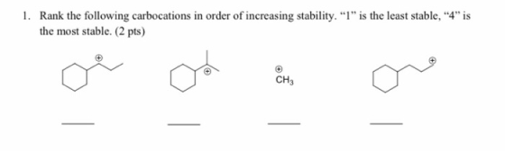 1. Rank the following carbocations in order of increasing stability. I is the least stable, 4 is the most stable. (2 pts)