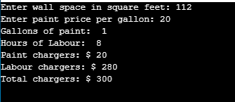 Enter wall space in square feet: 112 Enter paint price per gallon: 20 Gallons of paint: 1 Hours of Labour: 8 Paint chargers: