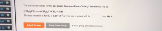 The activation energy for the gas phase decomposition of t-butyl bromide is 170 kJ. (CH),CBCH),C-CH2 + HB The rate constant a