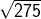 \sqrt{275}