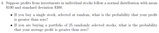 4. Suppose profits from investments in individual stocks follow a normal distribution with mean $100 and standard deviation $