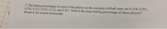 5. The batting percentages of some of the players on the company softball team are 0.218, 0.281, 0.234, 0.327, 0.232, 0.312,