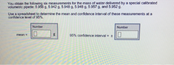 You obtain the following six measurements for the mass of water delivered by a special calibrated volumetric pipette: 5.956 g