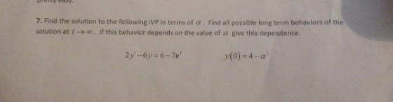 7. Find the solution to the following IVP in terms of . Find all possible long term behaviors of the solution at 1- 0. If thi