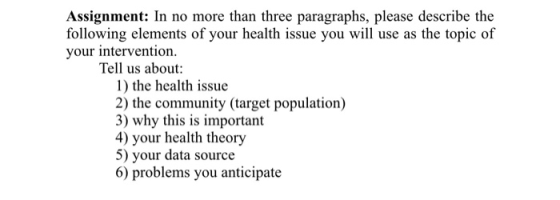 Assignment: In no more than three paragraphs, please describe the following elements of your health issue you will use as the