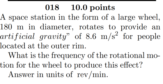 018 10.0 points A space station in the form of a large wheel, 180 m in diameter, rotates to provide an artificial gravity” of