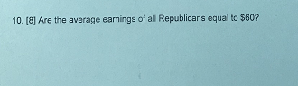 10. [3] Are the average earnings of all Republicans equal to $60?