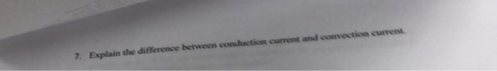 7. Explain the difference between conduction current and convection current.