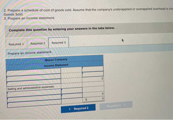 2. Prepare a schedule of cost of goods sold. Assume that the companys underapplied or overapplied overhead is clo Goods Sold