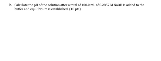 b. Calculate the pH of the solution after a total of 100.0 mL of 0.2857 M NaOH is added to the buffer and equilibrium is esta