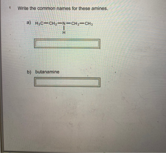 Write the common names for these amines. a) H3C-CH2-N-CH 2 -CH 3 1 н. b) butanamine
