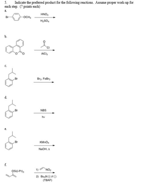 5. Indicate the preferred product for the following reactions. Assume proper work-up for each step. (7 points each) a. HNO H2SO OCH, AIC c. Br2, FeBr d. NBS hv KMnO NaOH, Δ 1)へ02