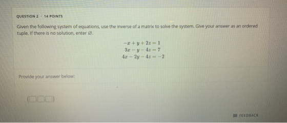 QUESTION 2 . 14 POINTS Given the following system of equations, use the inverse of a matrix to solve the system. Give your an