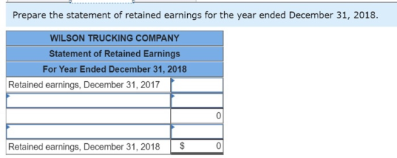 Prepare the statement of retained earnings for the year ended December 31, 2018. WILSON TRUCKING COMPANY Statement of Retaine